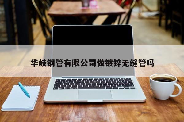 華岐鋼管有限公司做鍍鋅無縫管嗎