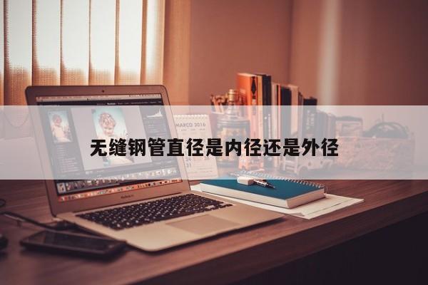 無縫鋼管直徑是內(nèi)徑還是外徑