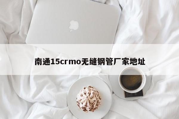 南通15crmo無縫鋼管廠家地址