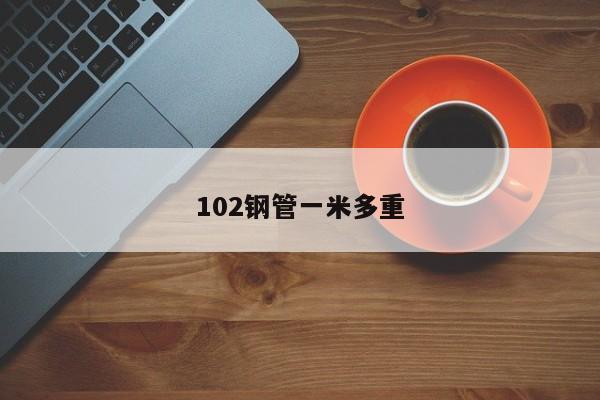 102鋼管一米多重