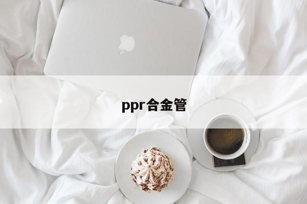 ppr合金管