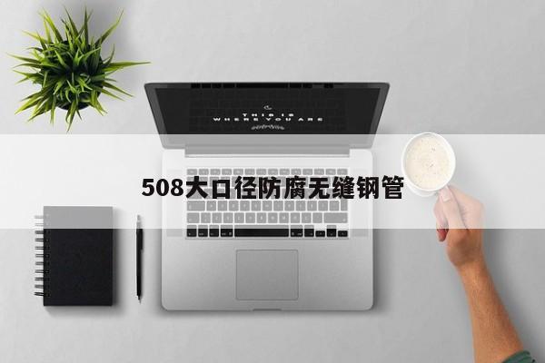508大口徑防腐無縫鋼管