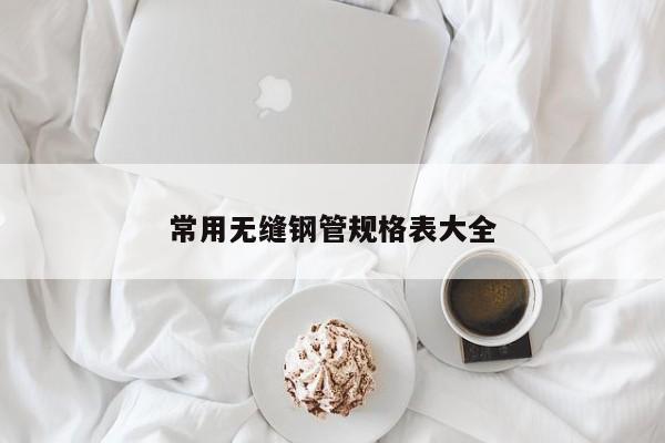 常用無縫鋼管規(guī)格表大全