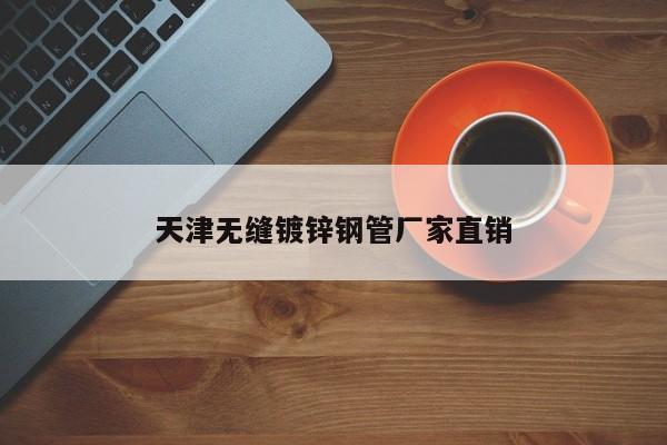 天津無縫鍍鋅鋼管廠家直銷