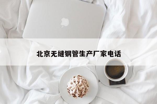 北京無縫鋼管生產(chǎn)廠家電話