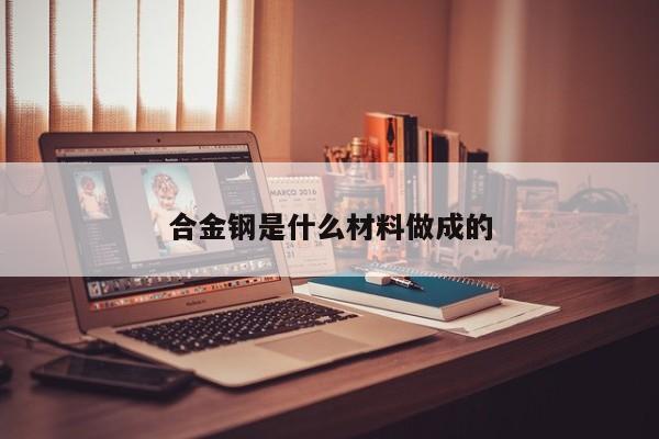 合金鋼是什么材料做成的