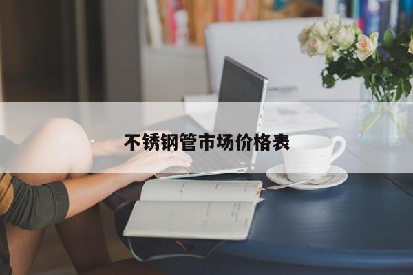 不銹鋼管市場價格表